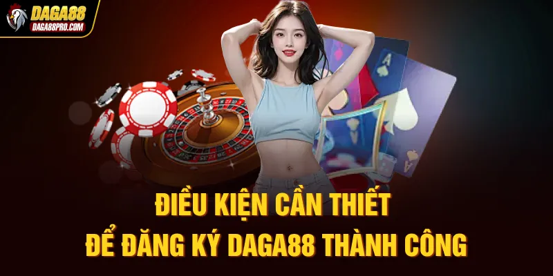 Điều kiện cần thiết để đăng ký Daga88 thành công