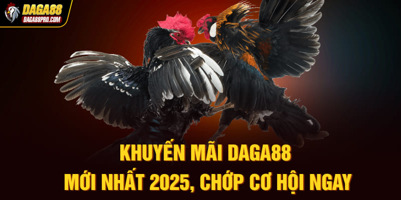Khuyến mãi Daga88 mới nhất 2025, chớp cơ hội ngay