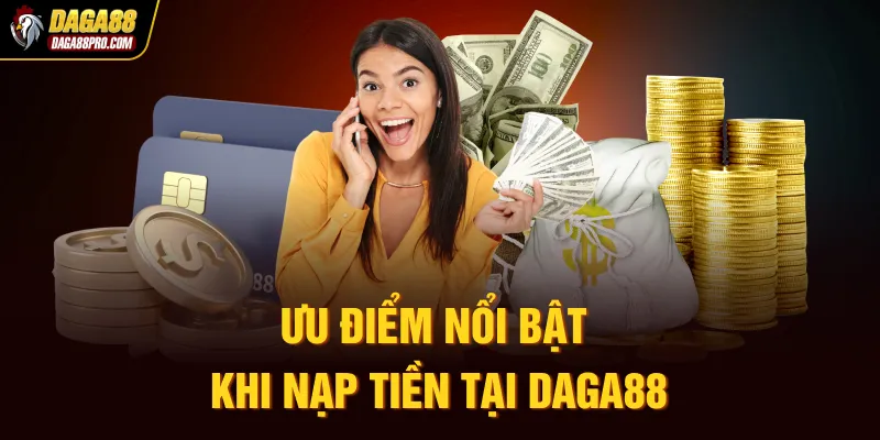Ưu điểm nổi bật khi nạp tiền tại Daga88