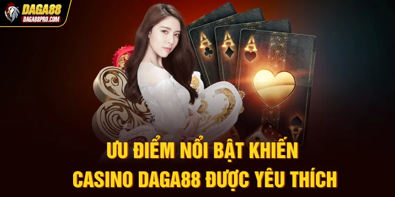 Ưu điểm nổi bật khiến Casino Daga88 được yêu thích